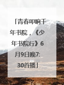 青春叩响千年书院，《少年书院行》6月9日晚7:30首播