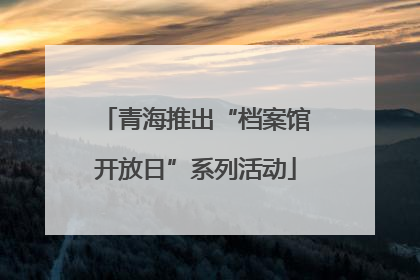 青海推出“档案馆开放日”系列活动