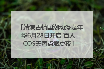 靖港古镇国潮动漫嘉年华6月28日开启 百人COS天团点燃夏夜