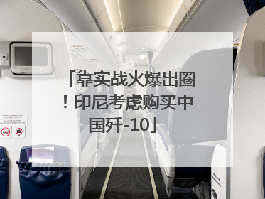 靠实战火爆出圈！印尼考虑购买中国歼-10
