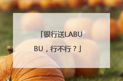 银行送LABUBU，行不行？