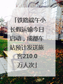 铁路端午小长假运输今日启动，成都车站预计发送旅客210.0万人次