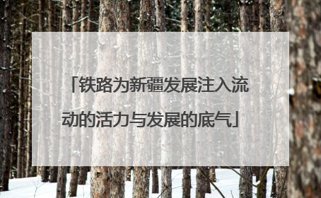 铁路为新疆发展注入流动的活力与发展的底气