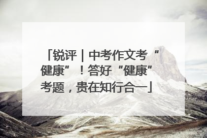 锐评｜中考作文考“健康”！答好“健康”考题，贵在知行合一