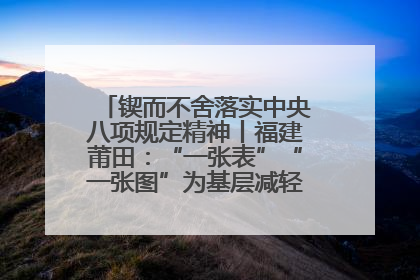 锲而不舍落实中央八项规定精神丨福建莆田：“一张表”“一张图”为基层减轻“数字负担”