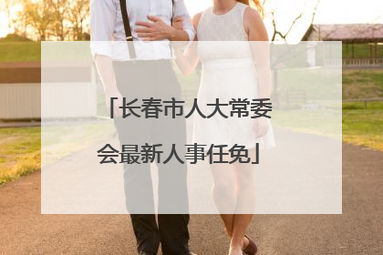 长春市人大常委会最新人事任免