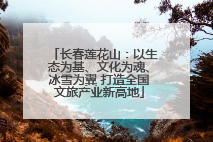 长春莲花山：以生态为基、文化为魂、冰雪为翼 打造全国文旅产业新高地