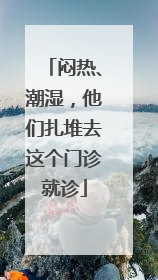 闷热、潮湿，他们扎堆去这个门诊就诊