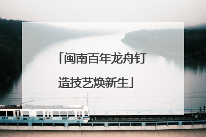 闽南百年龙舟钉造技艺焕新生