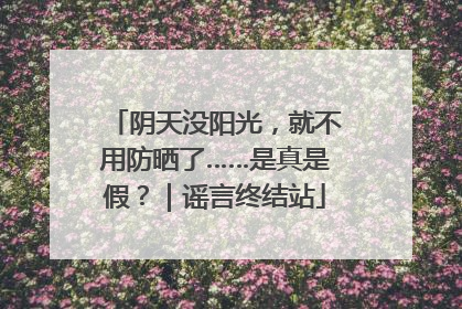 阴天没阳光，就不用防晒了……是真是假？｜谣言终结站