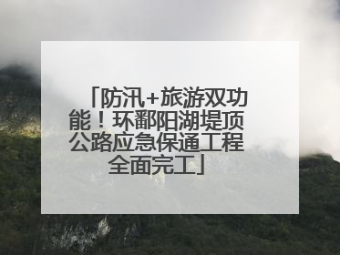 防汛+旅游双功能！环鄱阳湖堤顶公路应急保通工程全面完工