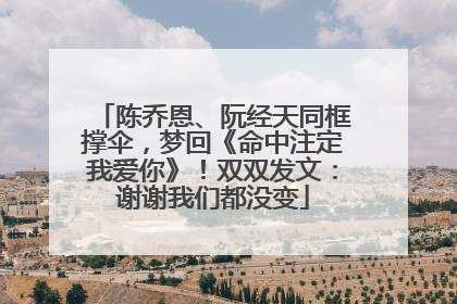 陈乔恩、阮经天同框撑伞，梦回《命中注定我爱你》！双双发文：谢谢我们都没变