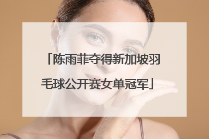 陈雨菲夺得新加坡羽毛球公开赛女单冠军