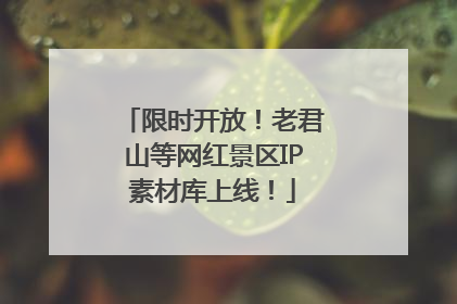 限时开放！老君山等网红景区IP素材库上线！