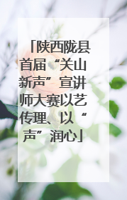 陕西陇县首届“关山新声”宣讲师大赛以艺传理、以“声”润心