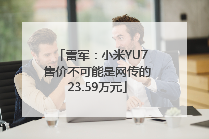 雷军：小米YU7售价不可能是网传的23.59万元