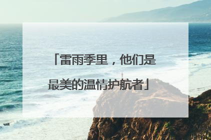雷雨季里，他们是最美的温情护航者