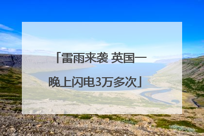 雷雨来袭 英国一晚上闪电3万多次