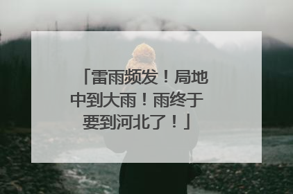 雷雨频发！局地中到大雨！雨终于要到河北了！