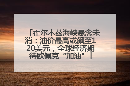 霍尔木兹海峡悬念未消：油价最高或飙至120美元，全球经济期待欧佩克“加油”
