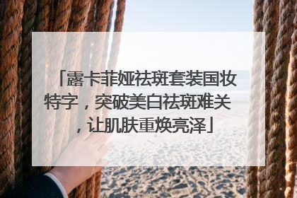 露卡菲娅祛斑套装国妆特字，突破美白祛斑难关，让肌肤重焕亮泽