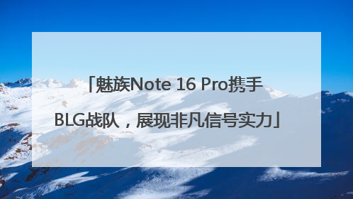 魅族Note 16 Pro携手BLG战队，展现非凡信号实力