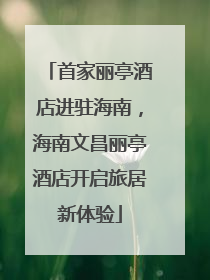首家丽亭酒店进驻海南，海南文昌丽亭酒店开启旅居新体验