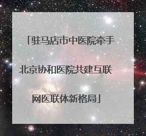 驻马店市中医院牵手北京协和医院共建互联网医联体新格局