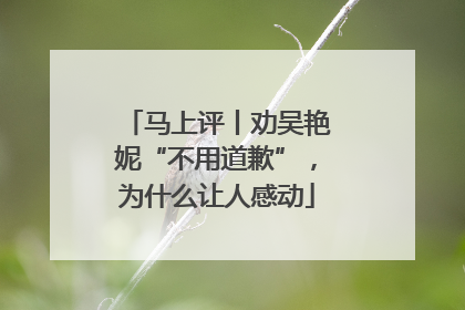 马上评丨劝吴艳妮“不用道歉”，为什么让人感动