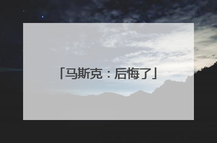 马斯克：后悔了