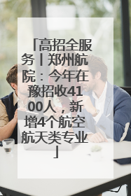 高招全服务丨郑州航院：今年在豫招收4100人，新增4个航空航天类专业