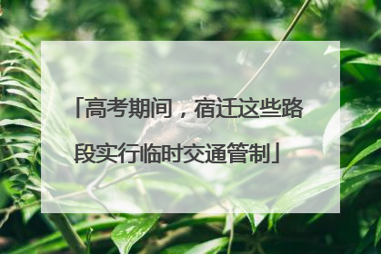 高考期间，宿迁这些路段实行临时交通管制