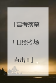 高考落幕！日照考场直击！