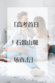 高考首日！石景山现场直击