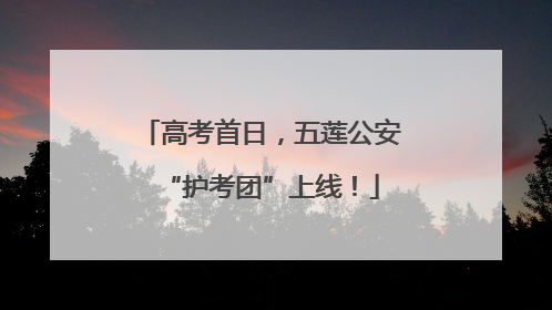 高考首日，五莲公安“护考团”上线！