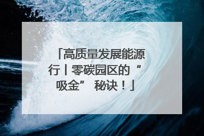 高质量发展能源行丨零碳园区的“吸金” 秘诀！