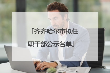 齐齐哈尔市拟任职干部公示名单