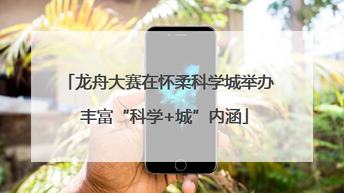 龙舟大赛在怀柔科学城举办 丰富“科学+城”内涵