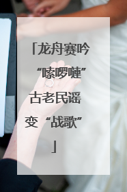 龙舟赛吟“嗦啰嗹” 古老民谣变“战歌”