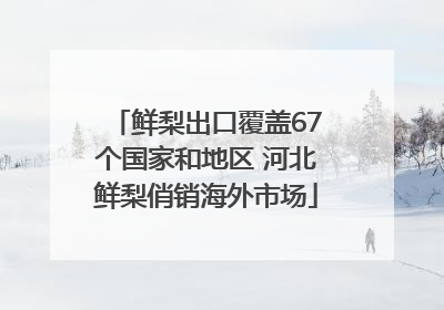 鲜梨出口覆盖67个国家和地区 河北鲜梨俏销海外市场