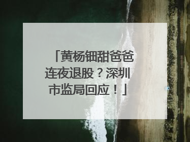 黄杨钿甜爸爸连夜退股？深圳市监局回应！