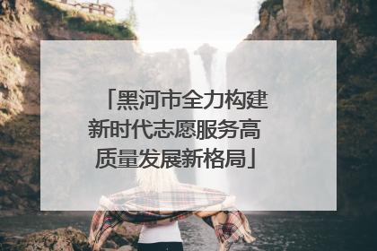 黑河市全力构建新时代志愿服务高质量发展新格局