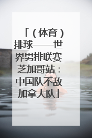 （体育）排球——世界男排联赛芝加哥站：中国队不敌加拿大队