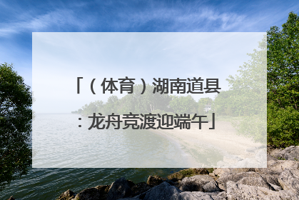 （体育）湖南道县：龙舟竞渡迎端午