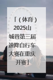 （体育）2025山城巷第三届速降自行车大赛在重庆开赛