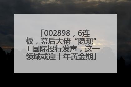 002898，6连板，幕后大佬“隐现”！国际投行发声，这一领域或迎十年黄金期