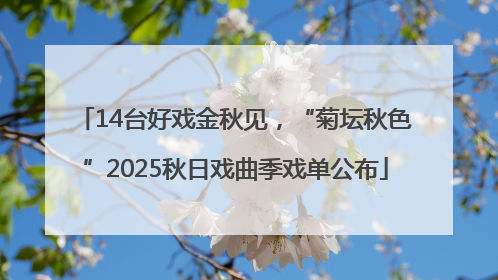 14台好戏金秋见，“菊坛秋色”2025秋日戏曲季戏单公布