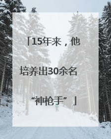 15年来，他培养出30余名“神枪手”