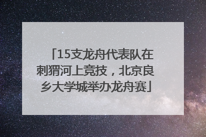15支龙舟代表队在刺猬河上竞技，北京良乡大学城举办龙舟赛