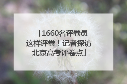 1660名评卷员这样评卷！记者探访北京高考评卷点